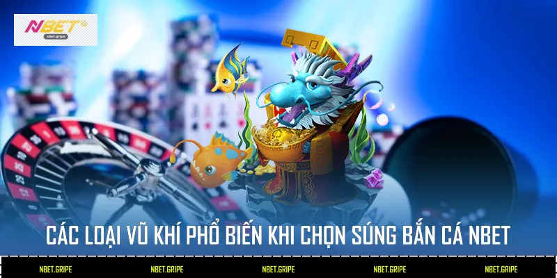 Các loại vũ khí phổ biến khi chọn súng bắn cá Nbet