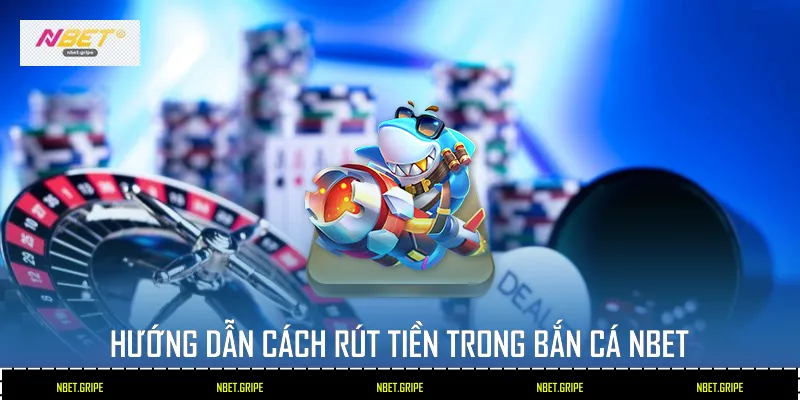 Hướng dẫn cách rút tiền trong bắn cá Nbet