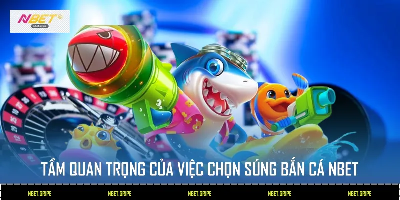 Tầm quan trọng của việc chọn súng bắn cá Nbet